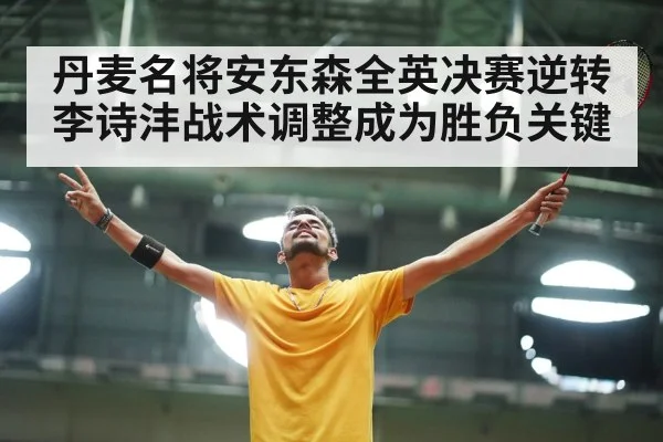 丹麦名将安东森全英决赛逆转李诗沣战术调整成为胜负关键