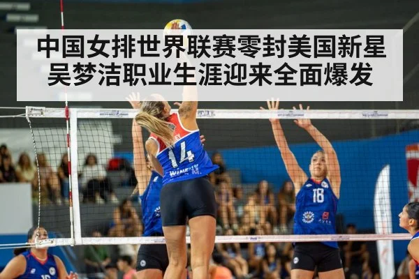 中国女排世界联赛零封美国新星吴梦洁职业生涯迎来全面爆发